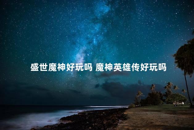 盛世魔神好玩吗 魔神英雄传好玩吗
